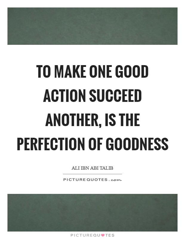 To make one good action succeed another, is the perfection of goodness Picture Quote #1