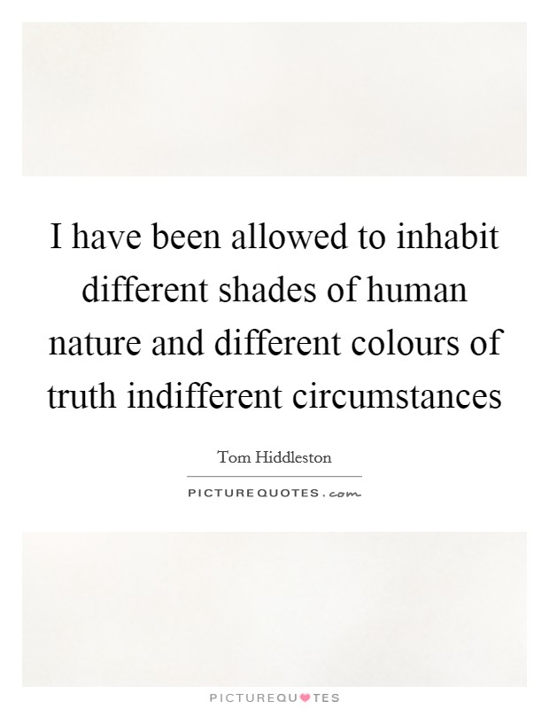 I have been allowed to inhabit different shades of human nature and different colours of truth indifferent circumstances Picture Quote #1