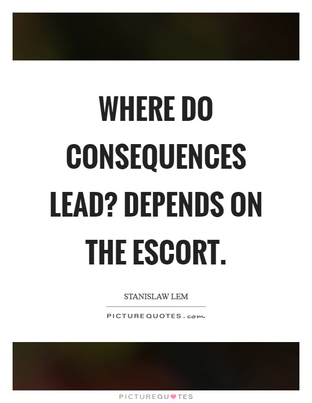 Where do consequences lead? Depends on the escort Picture Quote #1