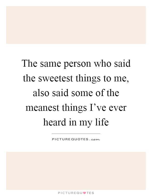 The same person who said the sweetest things to me, also said some of the meanest things I've ever heard in my life Picture Quote #1
