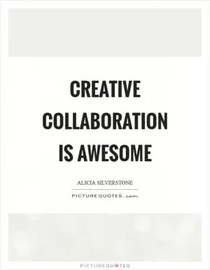Creative collaboration is awesome Picture Quote #1