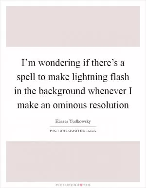 I’m wondering if there’s a spell to make lightning flash in the background whenever I make an ominous resolution Picture Quote #1