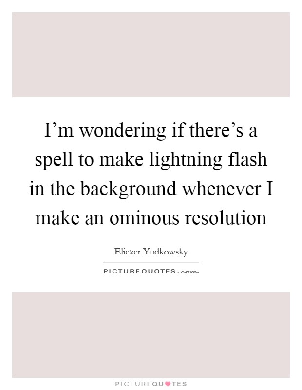 I'm wondering if there's a spell to make lightning flash in the background whenever I make an ominous resolution Picture Quote #1