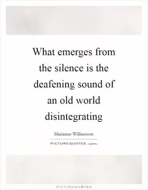 What emerges from the silence is the deafening sound of an old world disintegrating Picture Quote #1