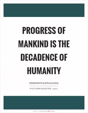 Progress of mankind is the decadence of humanity Picture Quote #1