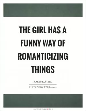 The girl has a funny way of romanticizing things Picture Quote #1