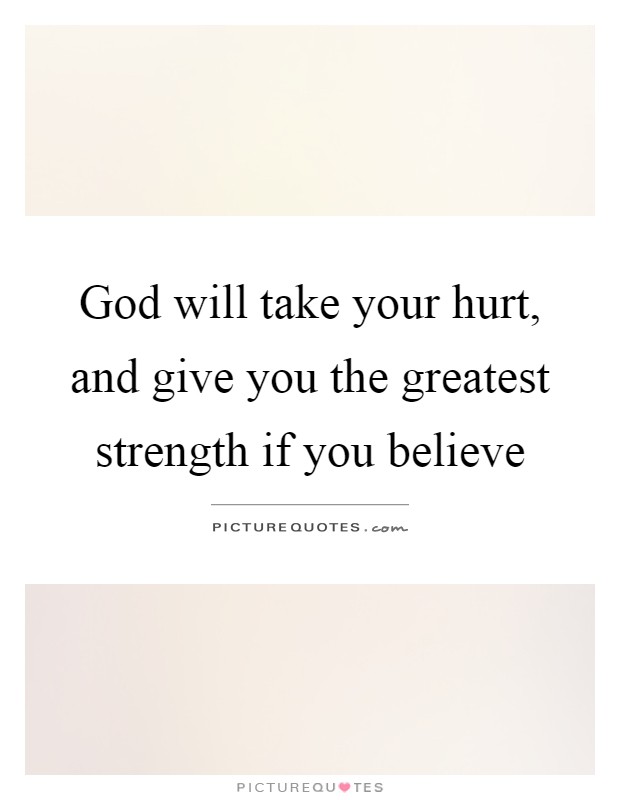 God will take your hurt, and give you the greatest strength if you believe Picture Quote #1