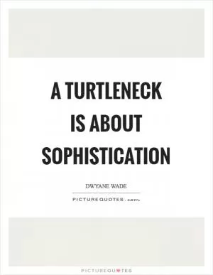 A turtleneck is about sophistication Picture Quote #1