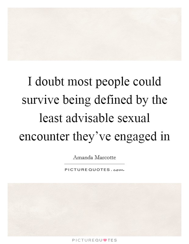 I doubt most people could survive being defined by the least advisable sexual encounter they've engaged in Picture Quote #1