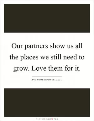 Our partners show us all the places we still need to grow. Love them for it Picture Quote #1