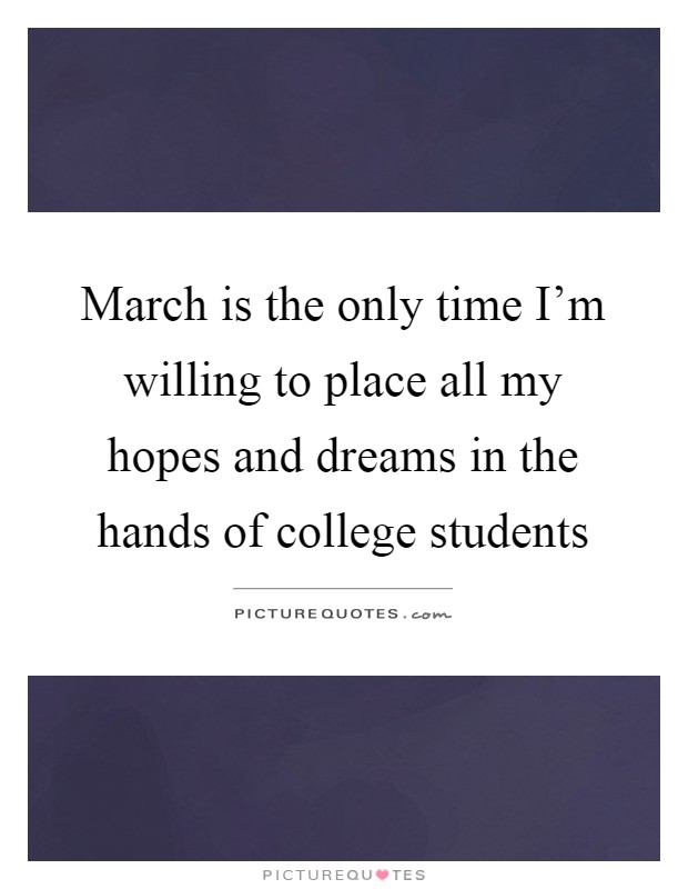 March is the only time I'm willing to place all my hopes and dreams in the hands of college students Picture Quote #1