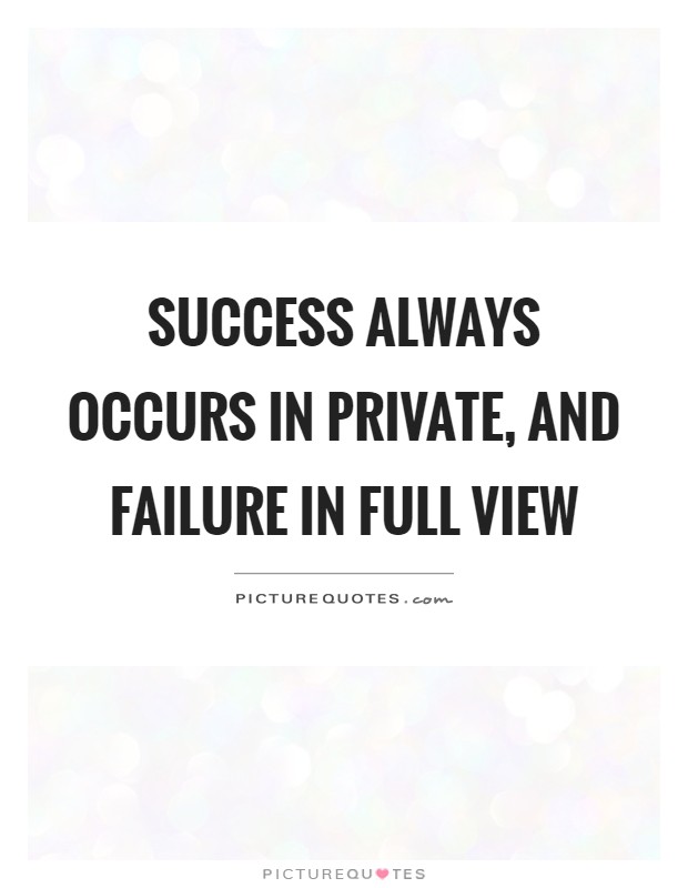 Success always occurs in private, and failure in full view Picture Quote #1