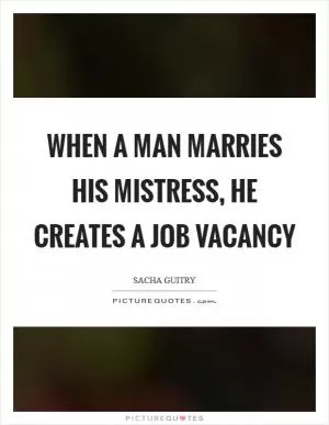 When a man marries his mistress, he creates a job vacancy Picture Quote #1