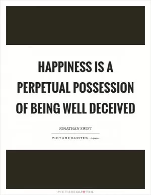 Happiness is a perpetual possession of being well deceived Picture Quote #1