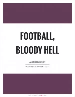 Football, bloody hell Picture Quote #1