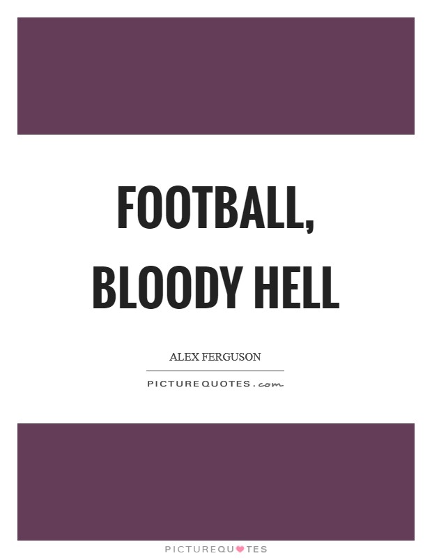 Football, bloody hell Picture Quote #1