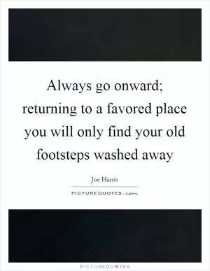 Always go onward; returning to a favored place you will only find your old footsteps washed away Picture Quote #1