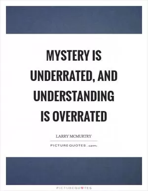 Mystery is underrated, and understanding is overrated Picture Quote #1