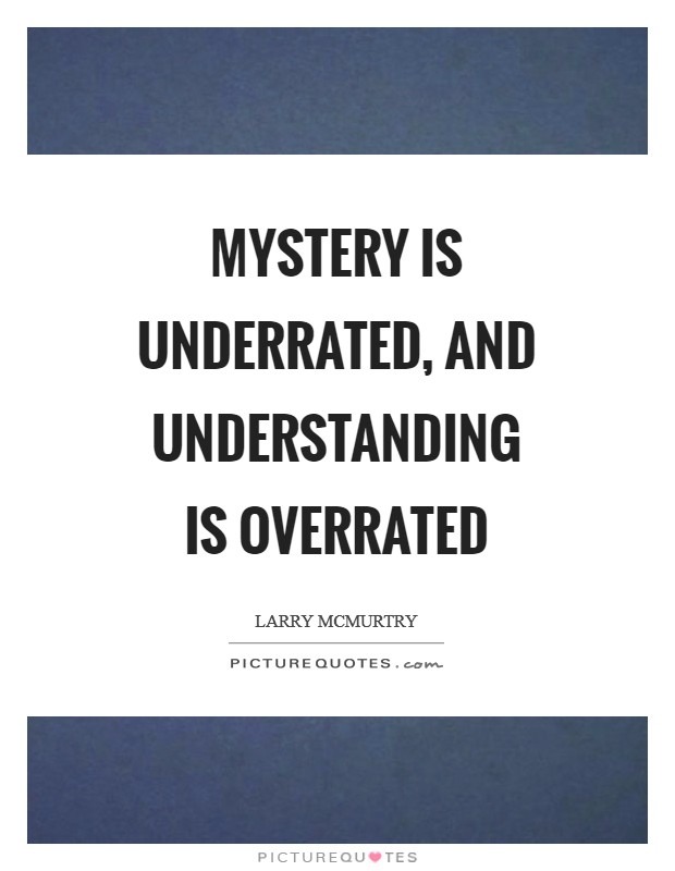 Mystery is underrated, and understanding is overrated Picture Quote #1