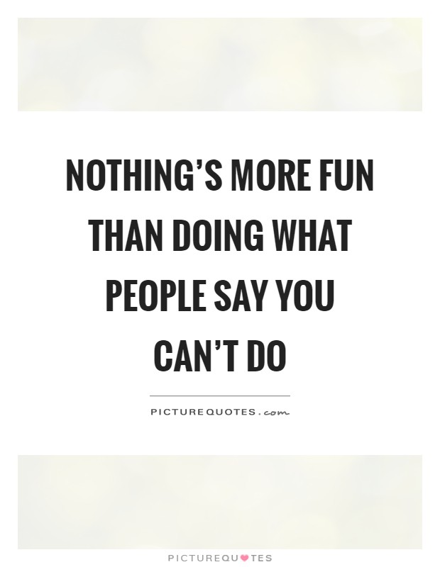 Nothing's more fun than doing what people say you can't do Picture Quote #1