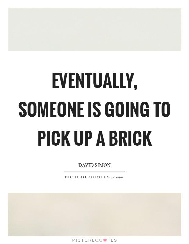 Eventually, someone is going to pick up a brick Picture Quote #1
