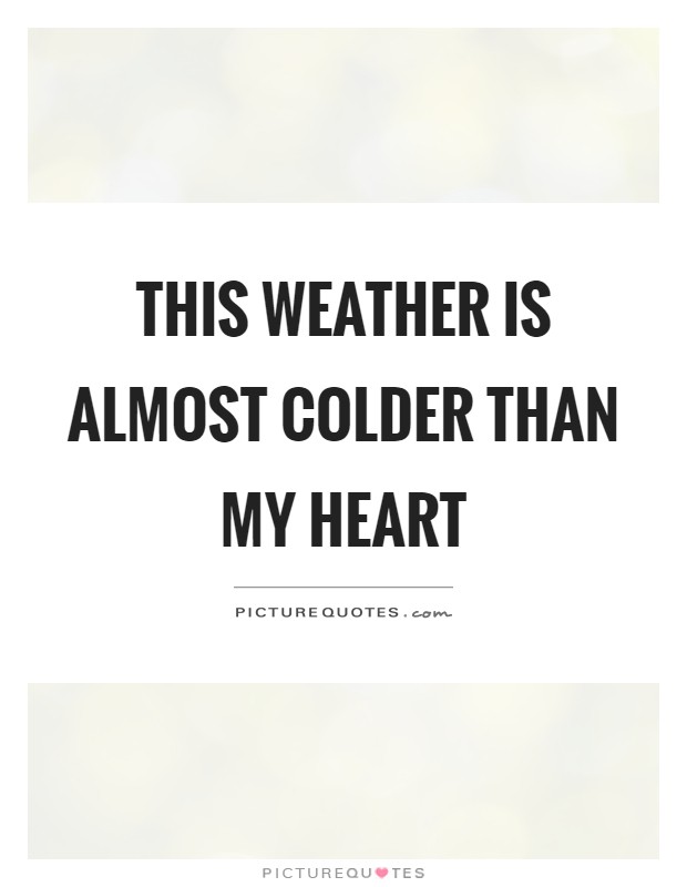 This weather is almost colder than my heart Picture Quote #1