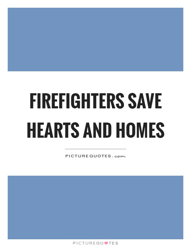 Firefighters save hearts and homes Picture Quote #1