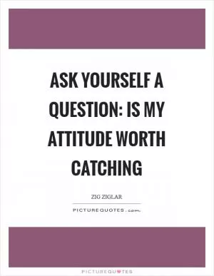 Ask yourself a question: Is my attitude worth catching Picture Quote #1