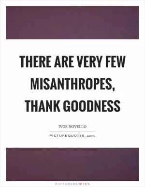 There are very few misanthropes, thank goodness Picture Quote #1