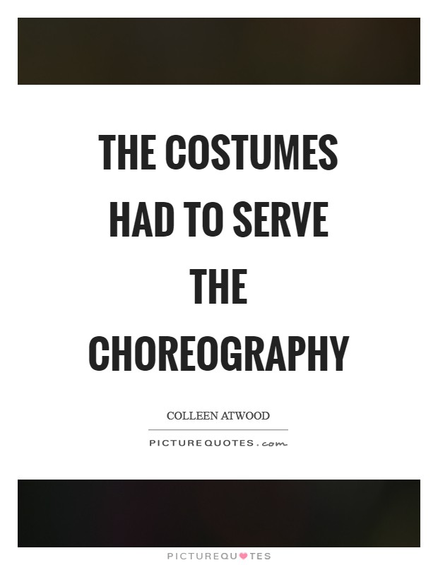 The costumes had to serve the choreography Picture Quote #1