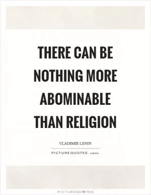There can be nothing more abominable than religion Picture Quote #1