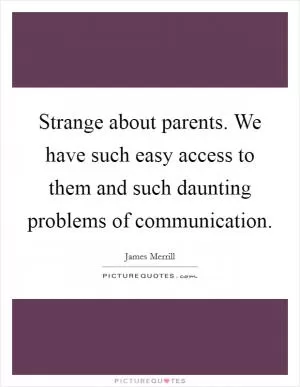 Strange about parents. We have such easy access to them and such daunting problems of communication Picture Quote #1