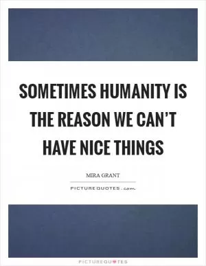 Sometimes humanity is the reason we can’t have nice things Picture Quote #1