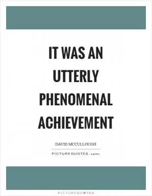 It was an utterly phenomenal achievement Picture Quote #1