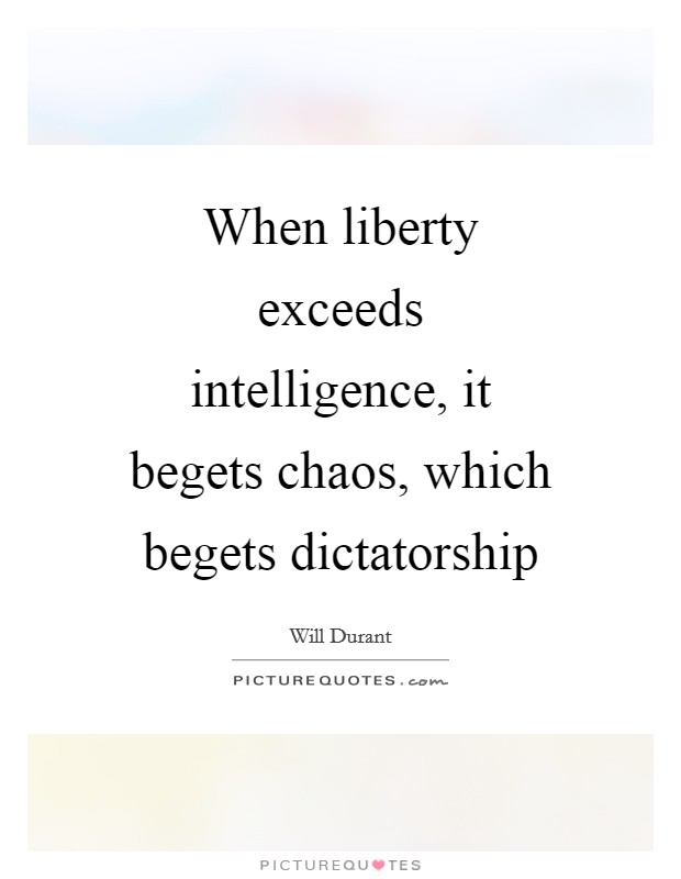 When liberty exceeds intelligence, it begets chaos, which begets dictatorship Picture Quote #1