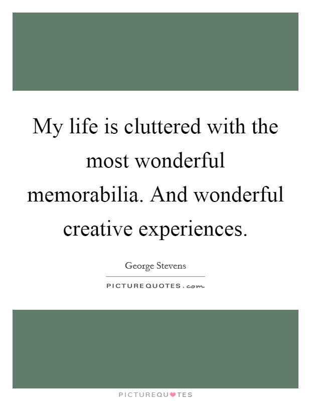 My life is cluttered with the most wonderful memorabilia. And wonderful creative experiences Picture Quote #1