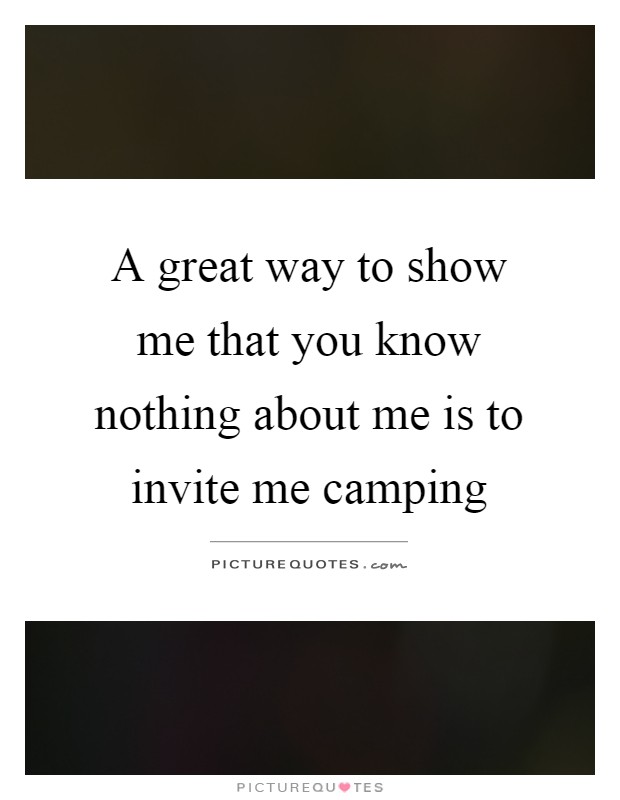 A great way to show me that you know nothing about me is to invite me camping Picture Quote #1