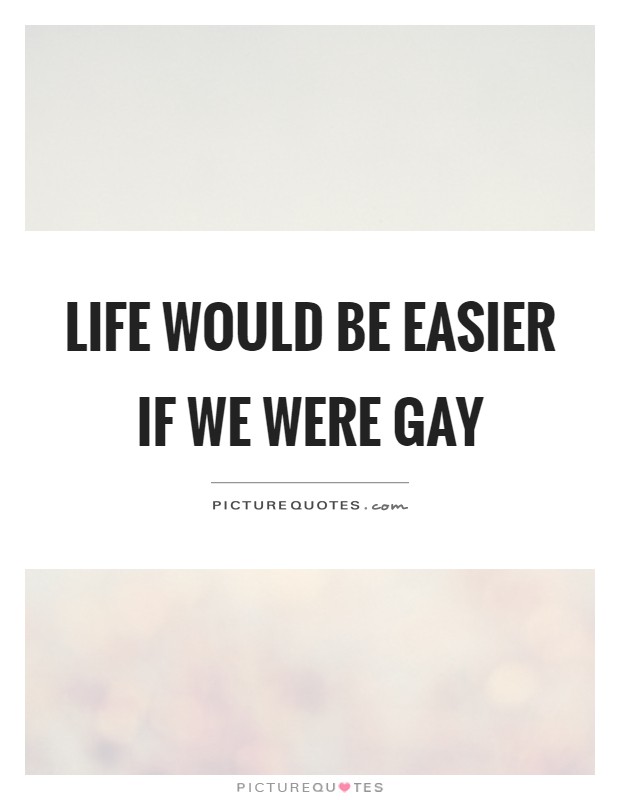 Life would be easier if we were gay Picture Quote #1