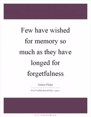 Few have wished for memory so much as they have longed for forgetfulness Picture Quote #1