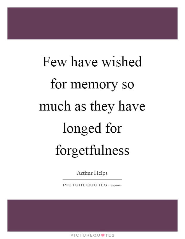 Few have wished for memory so much as they have longed for forgetfulness Picture Quote #1