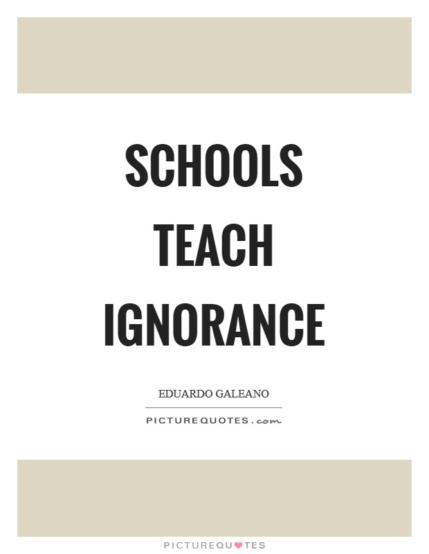 Schools teach ignorance Picture Quote #1