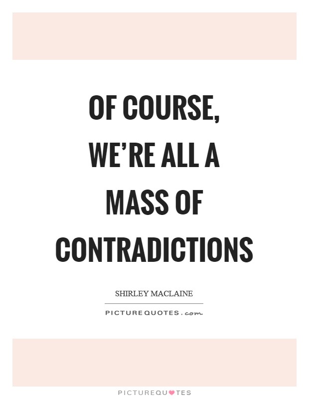 Of course, we're all a mass of contradictions Picture Quote #1