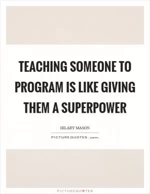 Teaching someone to program is like giving them a superpower Picture Quote #1