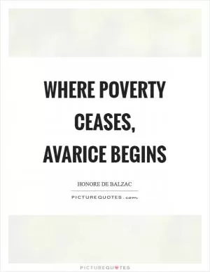 Where poverty ceases, avarice begins Picture Quote #1