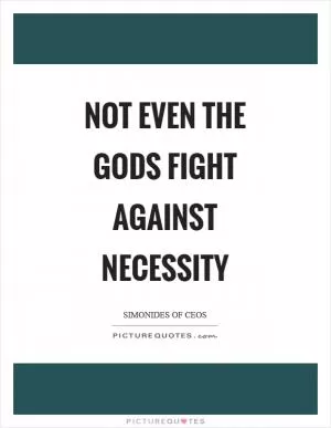 Not even the gods fight against necessity Picture Quote #1