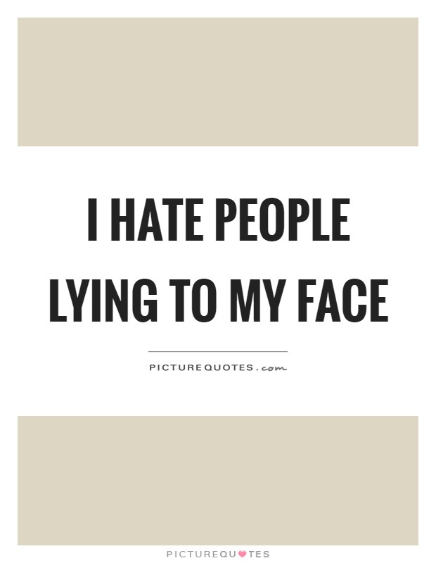 I hate people lying to my face Picture Quote #1
