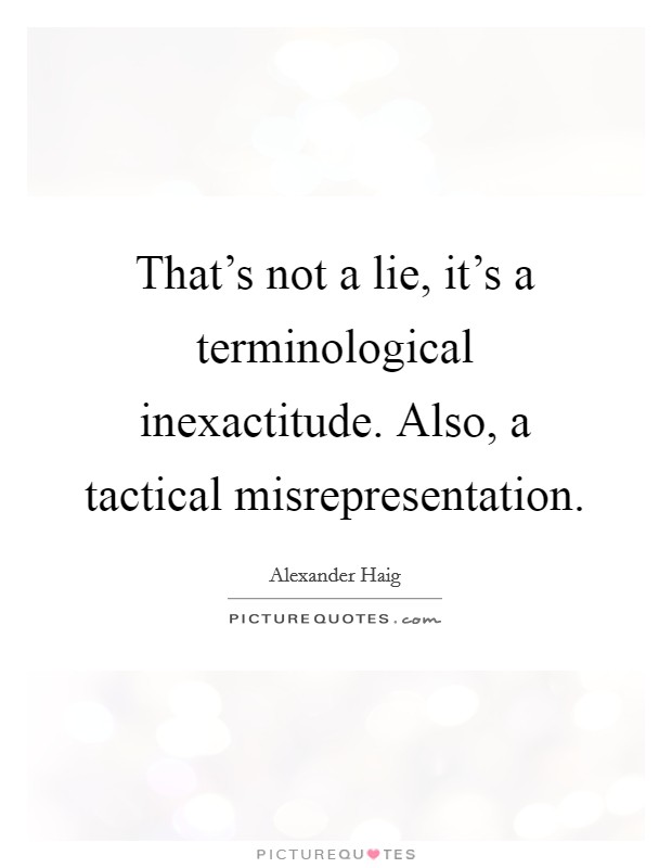 That's not a lie, it's a terminological inexactitude. Also, a tactical misrepresentation Picture Quote #1