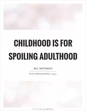 Childhood is for spoiling adulthood Picture Quote #1