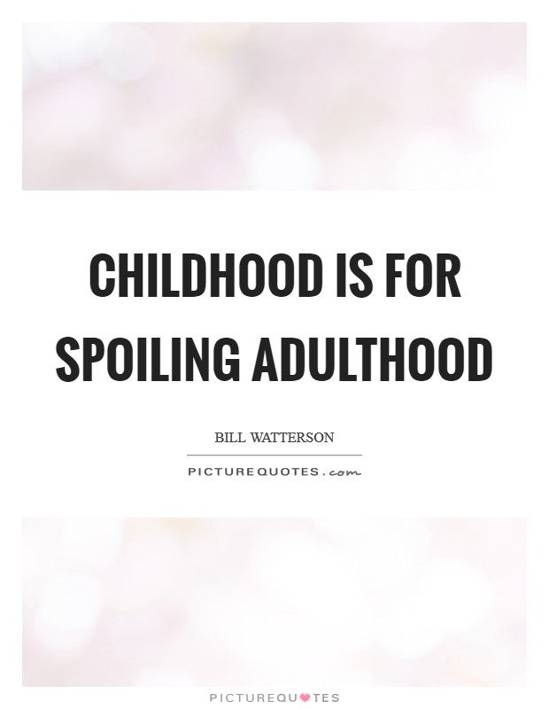 Childhood is for spoiling adulthood Picture Quote #1