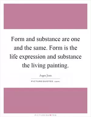 Form and substance are one and the same. Form is the life expression and substance the living painting Picture Quote #1